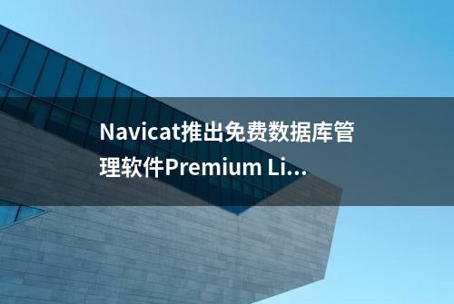 Navicat推出免费数据库管理软件Premium Lite