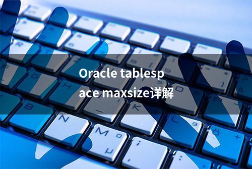 Oracle tablespace maxsize详解