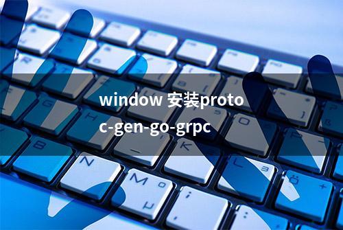 window 安装protoc-gen-go-grpc