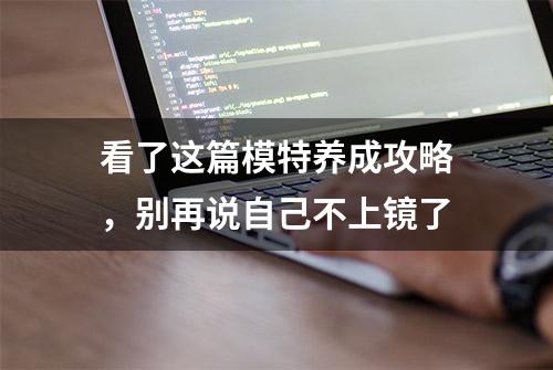 看了这篇模特养成攻略，别再说自己不上镜了