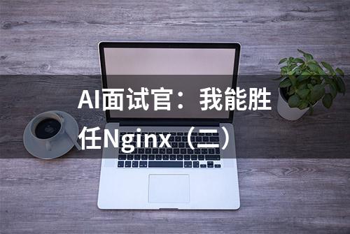 AI面试官：我能胜任Nginx（二）