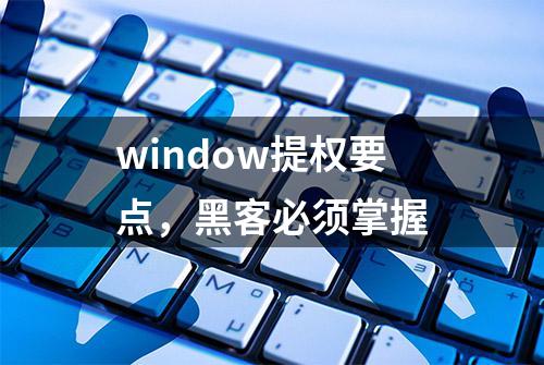 window提权要点，黑客必须掌握