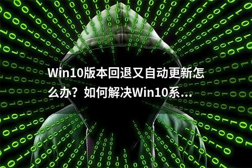 Win10版本回退又自动更新怎么办？如何解决Win10系统自动更新