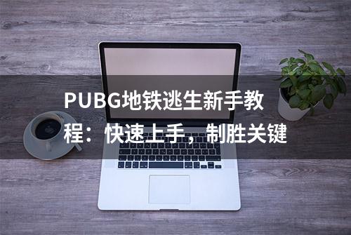 PUBG地铁逃生新手教程：快速上手，制胜关键