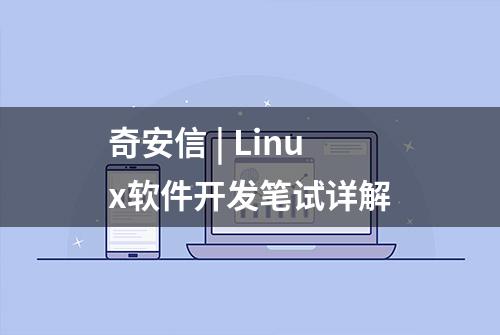 奇安信 | Linux软件开发笔试详解