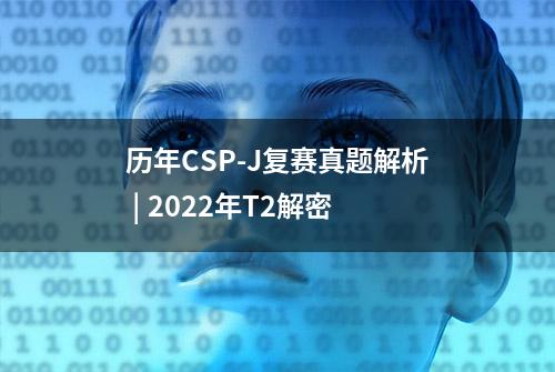 历年CSP-J复赛真题解析 | 2022年T2解密