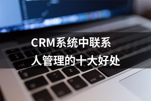 CRM系统中联系人管理的十大好处