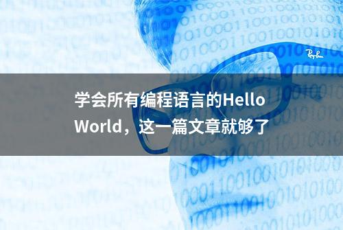 学会所有编程语言的HelloWorld，这一篇文章就够了