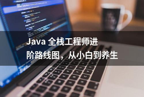 Java 全栈工程师进阶路线图，从小白到养生