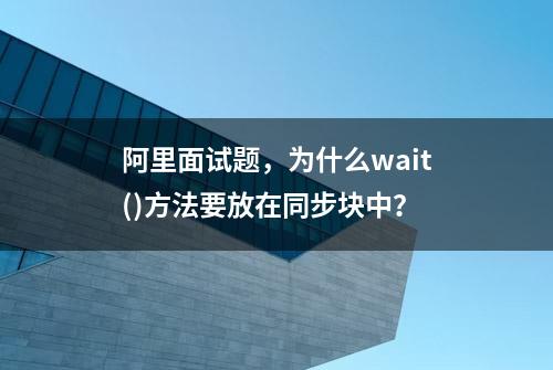 阿里面试题，为什么wait()方法要放在同步块中？