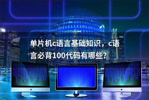 单片机c语言基础知识，c语言必背100代码有哪些？