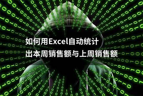 如何用Excel自动统计出本周销售额与上周销售额