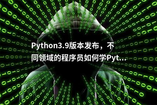 Python3.9版本发布，不同领域的程序员如何学Python？