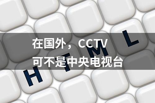 在国外，CCTV可不是中央电视台