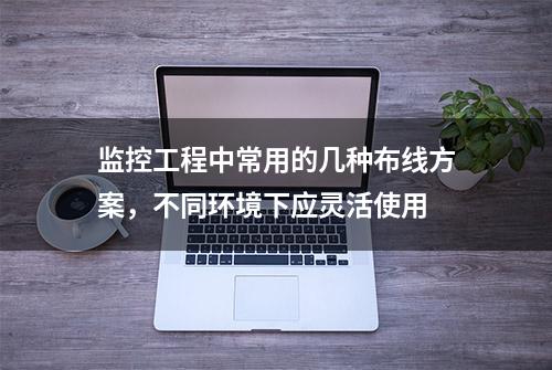 监控工程中常用的几种布线方案，不同环境下应灵活使用