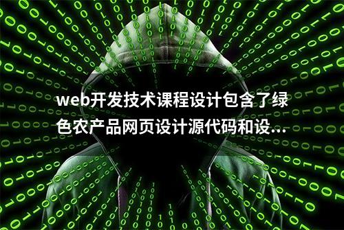 web开发技术课程设计包含了绿色农产品网页设计源代码和设计报告