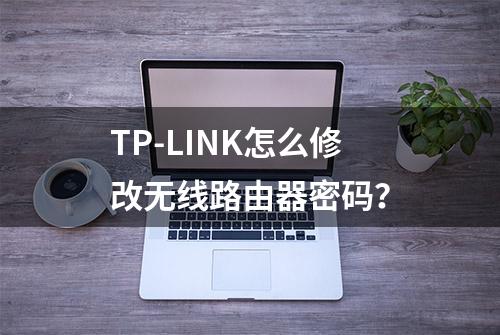 TP-LINK怎么修改无线路由器密码？