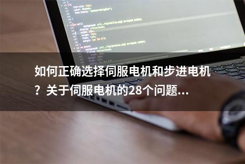 如何正确选择伺服电机和步进电机？关于伺服电机的28个问题解答