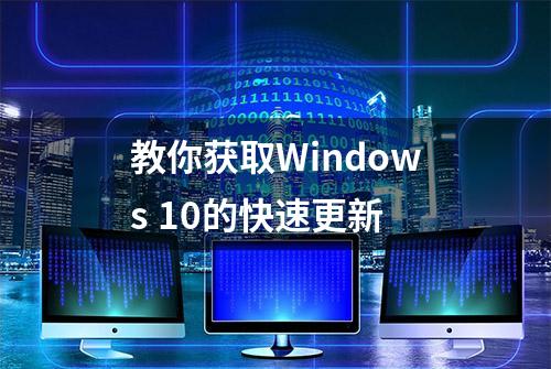 教你获取Windows 10的快速更新