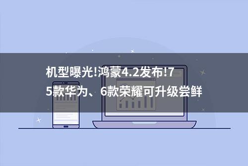 机型曝光!鸿蒙4.2发布!75款华为、6款荣耀可升级尝鲜