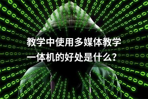 教学中使用多媒体教学一体机的好处是什么？