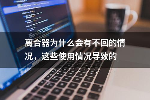 离合器为什么会有不回的情况，这些使用情况导致的