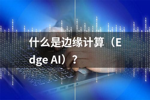 什么是边缘计算（Edge AI）？