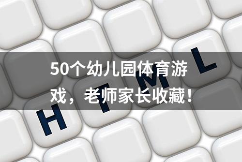 50个幼儿园体育游戏，老师家长收藏！