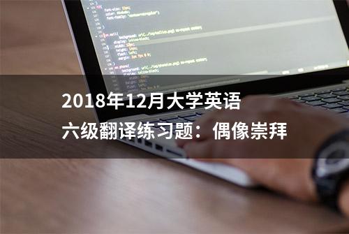 2018年12月大学英语六级翻译练习题：偶像崇拜