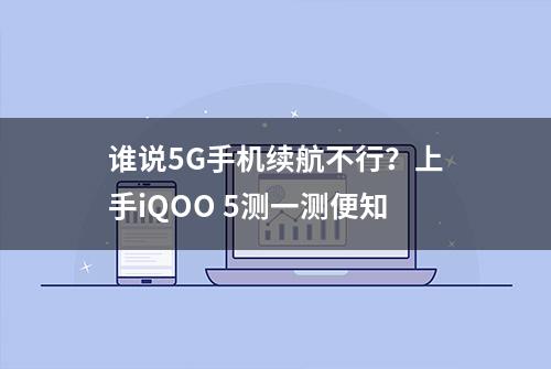 谁说5G手机续航不行？上手iQOO 5测一测便知