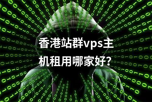 香港站群vps主机租用哪家好？