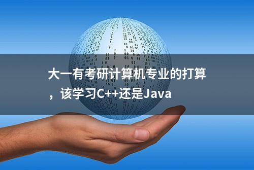 大一有考研计算机专业的打算，该学习C++还是Java