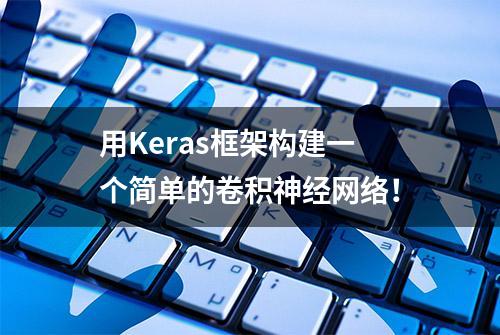 用Keras框架构建一个简单的卷积神经网络！