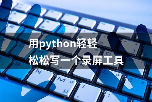 用python轻轻松松写一个录屏工具