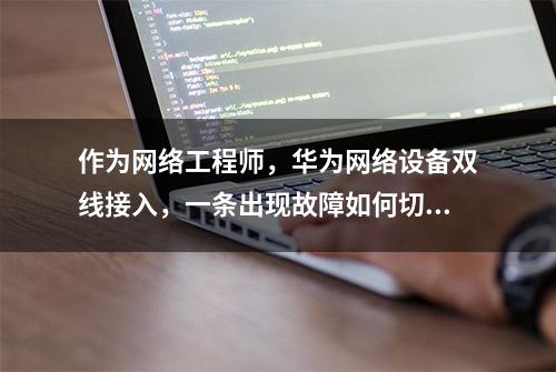 作为网络工程师，华为网络设备双线接入，一条出现故障如何切换？