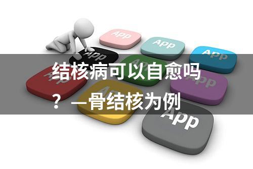 结核病可以自愈吗？—骨结核为例