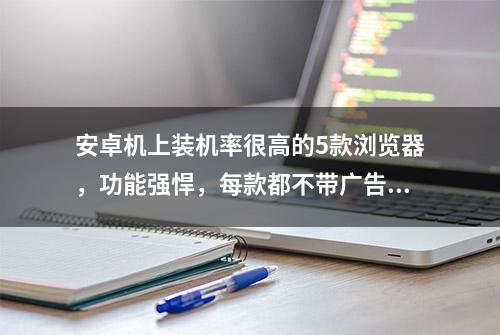 安卓机上装机率很高的5款浏览器，功能强悍，每款都不带广告推送