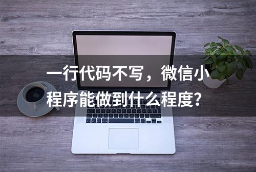 一行代码不写，微信小程序能做到什么程度？