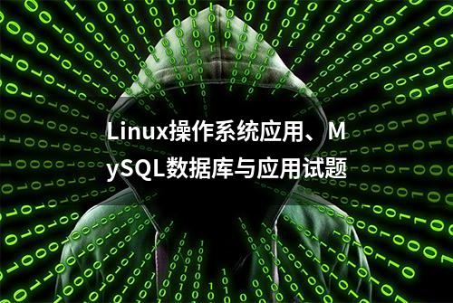 Linux操作系统应用、MySQL数据库与应用试题