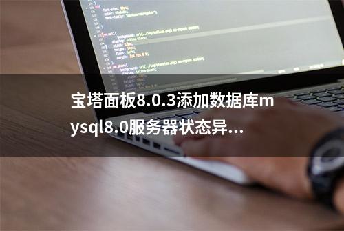 宝塔面板8.0.3添加数据库mysql8.0服务器状态异常问题的解决方案