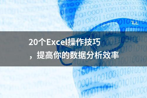 20个Excel操作技巧，提高你的数据分析效率