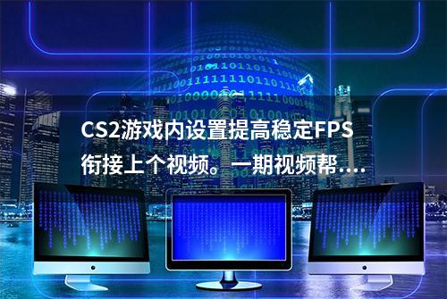 CS2游戏内设置提高稳定FPS衔接上个视频。一期视频帮...