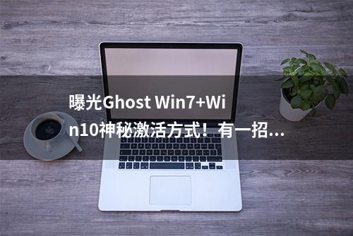 曝光Ghost Win7+Win10神秘激活方式！有一招让你秒变电脑高手！