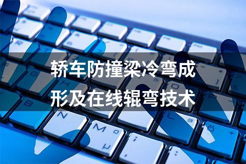 轿车防撞梁冷弯成形及在线辊弯技术