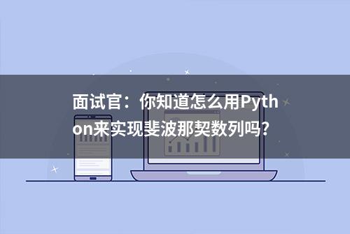 面试官：你知道怎么用Python来实现斐波那契数列吗？