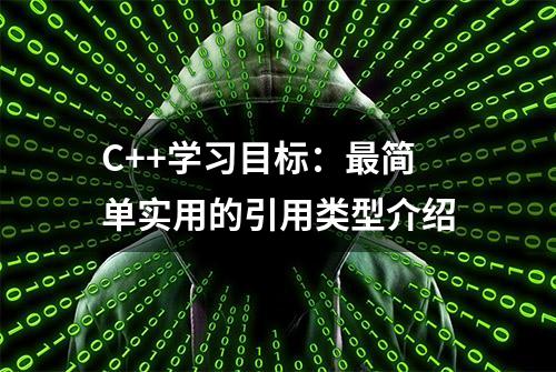 C++学习目标：最简单实用的引用类型介绍