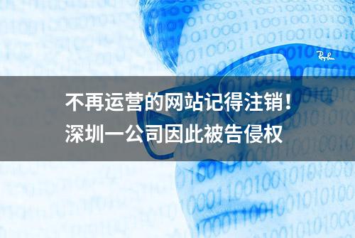 不再运营的网站记得注销！深圳一公司因此被告侵权