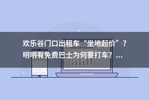 欢乐谷门口出租车“坐地起价”？明明有免费巴士为何要打车？导航信息错啦