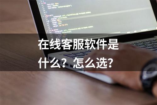 在线客服软件是什么？怎么选？