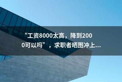 “工资8000太高，降到2000可以吗”，求职者晒图冲上热搜！涉事公司回应